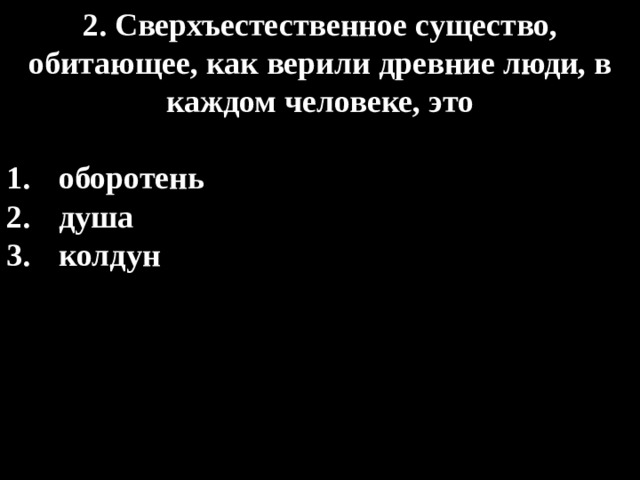 2. Сверхъестественное существо, обитающее, как верили древние люди, в каждом человеке, это  оборотень душа колдун 