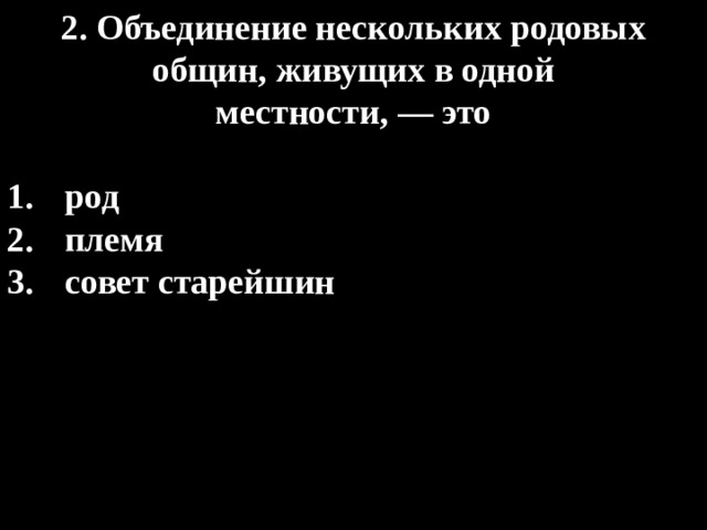 2. Объединение нескольких родовых общин, живущих в одной  местности, — это  род племя совет старейшин 