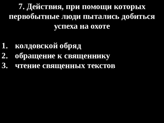 7. Действия, при помощи которых первобытные люди пытались добиться успеха на охоте  колдовской обряд обращение к священнику чтение священных текстов 