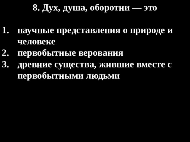 8. Дух, душа, оборотни — это  научные представления о природе и человеке первобытные верования древние существа, жившие вместе с первобытными людьми 