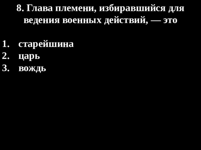 8. Глава племени, избиравшийся для ведения военных действий, — это  старейшина царь вождь 