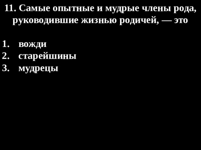 11. Самые опытные и мудрые члены рода, руководившие жизнью родичей, — это  вожди старейшины мудрецы 