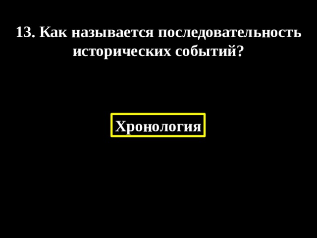  13. Как называется последовательность исторических событий? Хронология 