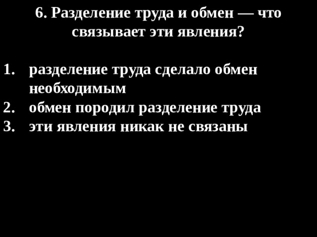 6. Разделение труда и обмен — что связывает эти явления?  разделение труда сделало обмен необходимым обмен породил разделение труда эти явления никак не связаны 