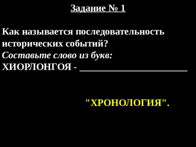 Задание № 1  Как называется последовательность исторических событий? Составьте слово из букв: ХИОРЛОНГОЯ - ______________________ 