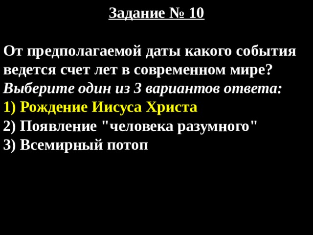 Задание № 10  От предполагаемой даты какого события ведется счет лет в современном мире? Выберите один из 3 вариантов ответа: 1) Рождение Иисуса Христа 2) Появление 