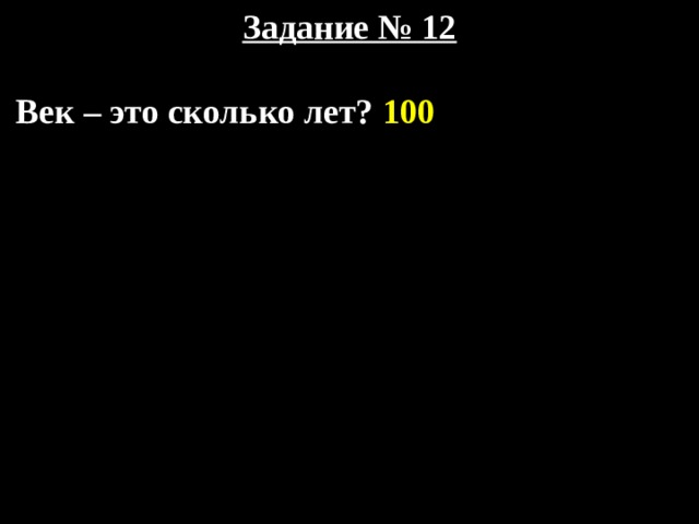 Задание № 12   Век – это сколько лет? 100 