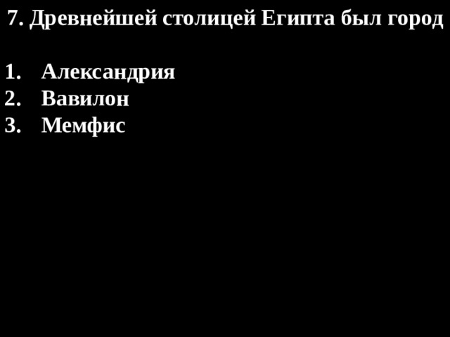 7. Древнейшей столицей Египта был город  Александрия Вавилон Мемфис 