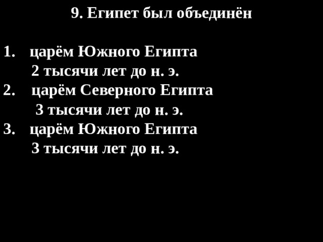 9. Египет был объединён  царём Южного Египта  2 тысячи лет до н. э. 2. царём Северного Египта  3 тысячи лет до н. э. царём Южного Египта  3 тысячи лет до н. э. 