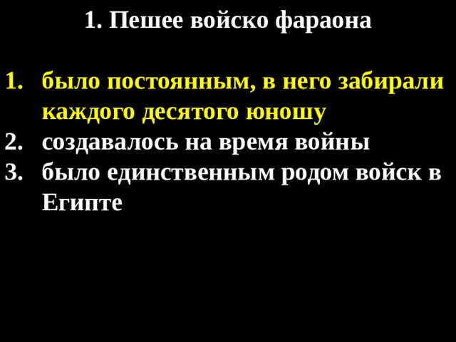 1. Пешее войско фараона  было постоянным, в него забирали каждого десятого юношу создавалось на время войны было единственным родом войск в Египте 
