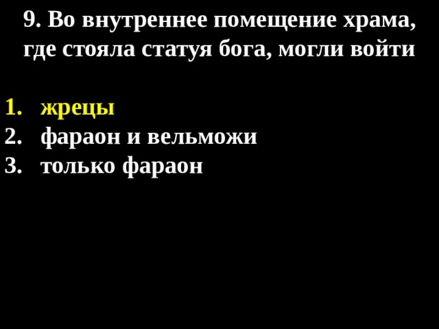9. Во внутреннее помещение храма, где стояла статуя бога, могли войти  жрецы фараон и вельможи только фараон 