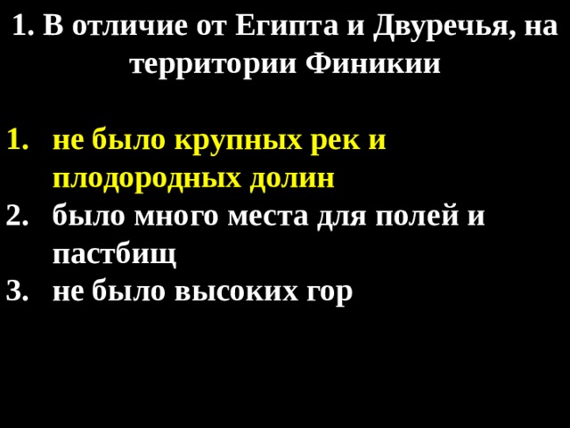 1. В отличие от Египта и Двуречья, на территории Финикии  не было крупных рек и плодородных долин было много места для полей и пастбищ не было высоких гор 