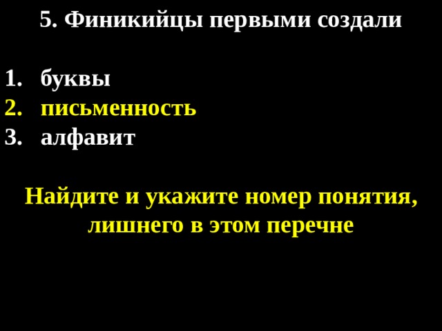 5. Финикийцы первыми создали  буквы письменность алфавит Найдите и укажите номер понятия, лишнего в этом перечне 