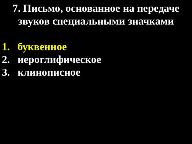 7. Письмо, основанное на передаче звуков специальными значками  буквенное иероглифическое клинописное 