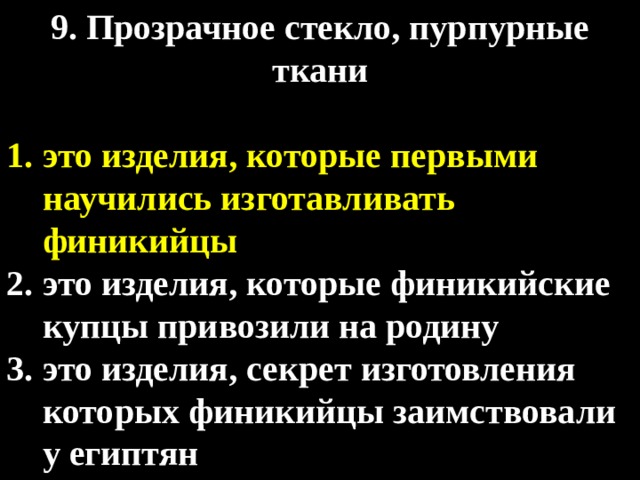 9. Прозрачное стекло, пурпурные ткани  это изделия, которые первыми научились изготавливать финикийцы это изделия, которые финикийские купцы привозили на родину это изделия, секрет изготовления которых финикийцы заимствовали у египтян 
