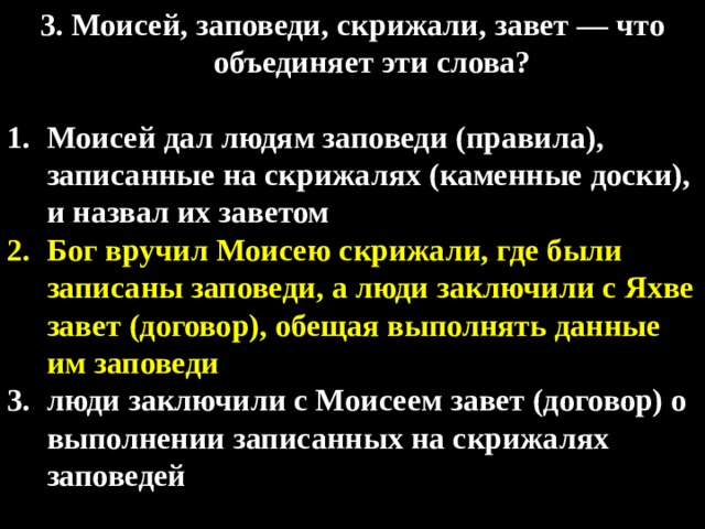3. Моисей, заповеди, скрижали, завет — что объединяет эти слова?  Моисей дал людям заповеди (правила), записанные на скрижалях (каменные доски), и назвал их заветом Бог вручил Моисею скрижали, где были записаны заповеди, а люди заключили с Яхве завет (договор), обещая выполнять данные им заповеди люди заключили с Моисеем завет (договор) о выполнении записанных на скрижалях заповедей 