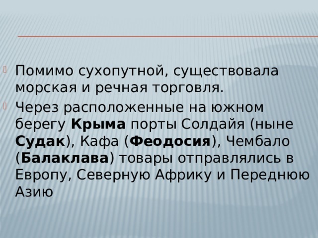 Помимо сухопутной, существовала морская и речная торговля. Через расположенные на южном берегу Крыма порты Солдайя (ныне Судак ), Кафа ( Феодосия ), Чембало ( Балаклава ) товары отправлялись в Европу, Северную Африку и Переднюю Азию 