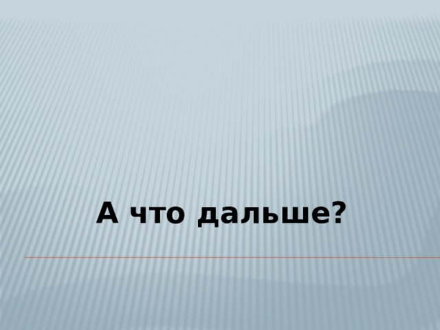 А что дальше? 