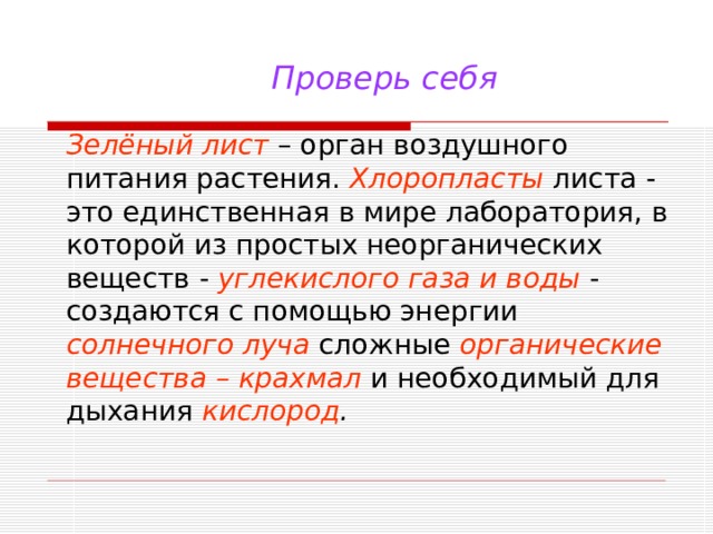 Проверь себя Зелёный лист – орган воздушного питания растения. Хлоропласты  листа - это единственная в мире лаборатория, в которой из простых неорганических веществ - углекислого газа и воды - создаются с помощью энергии солнечного луча сложные органические вещества – крахмал и необходимый для дыхания кислород . 