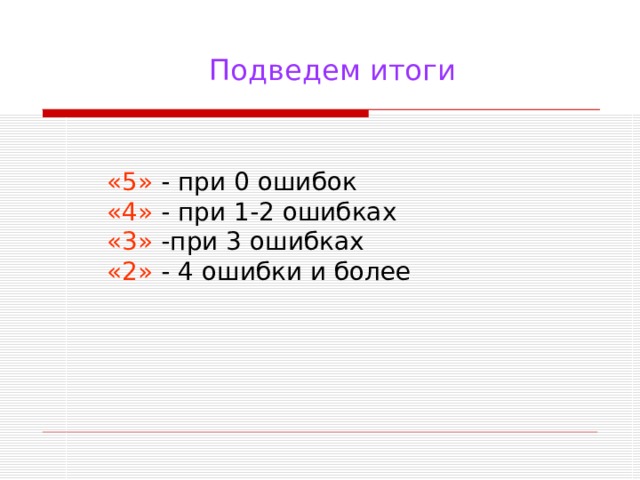 Подведем итоги  «5» - при 0 ошибок «4» - при 1-2 ошибках «3» -при 3 ошибках «2» - 4 ошибки и более 