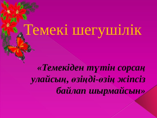 Темекі шегушілік «Темекіден түтін сорсаң улайсың, өзіңді-өзің жіпсіз байлап шырмайсын» 