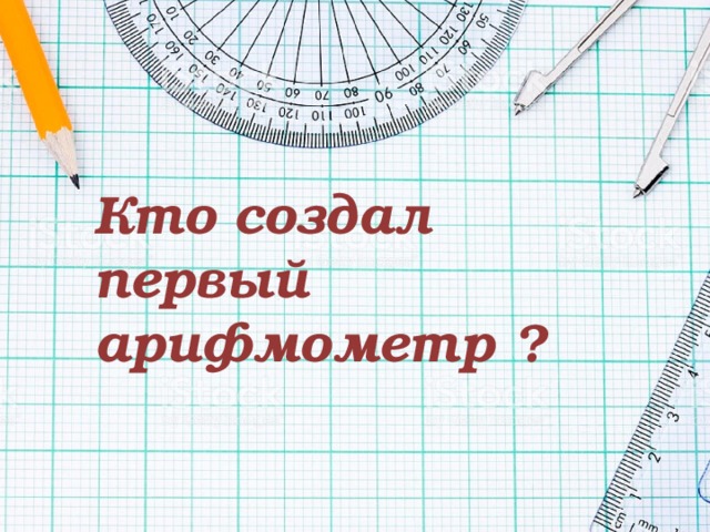 Кто создал первый арифмометр ? 