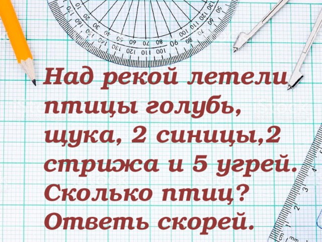 Над рекой летели птицы голубь, щука, 2 синицы,2 стрижа и 5 угрей. Сколько птиц? Ответь скорей. 