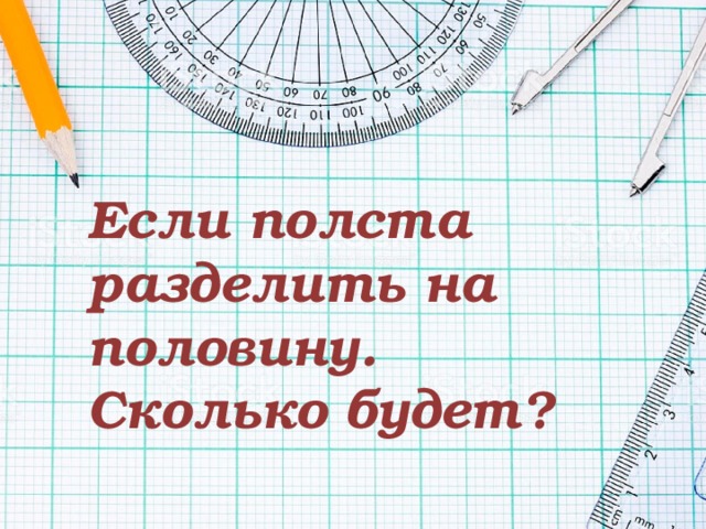 Если полста разделить на половину. Сколько будет? 
