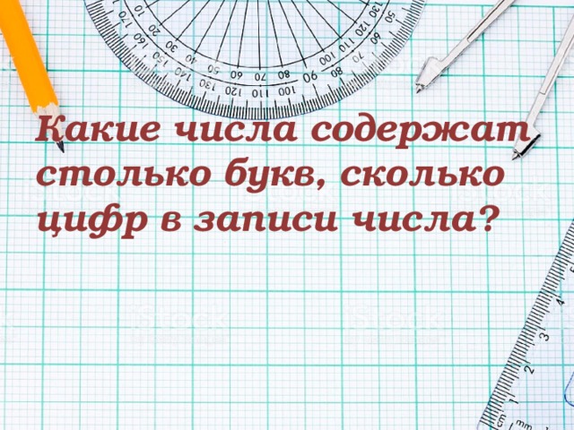Какие числа  содержат столько букв, сколько цифр в записи числа ? 