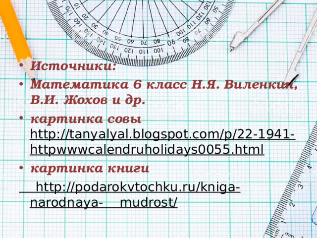 Источники: Математика 6 класс Н.Я. Виленкин, В.И. Жохов и др. картинка совы http://tanyalyal.blogspot.com/p/22-1941-httpwwwcalendruholidays0055.html картинка книги  http://podarokvtochku.ru/kniga-narodnaya- mudrost/  