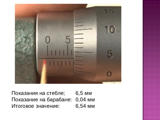Показания на стебле;  6,5 мм Показание на барабане:  0,04 мм Итоговое значение:  6,54 мм 