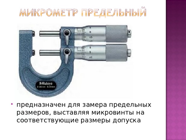 предназначен для замера предельных размеров, выставляя микровинты на соответствующие размеры допуска 