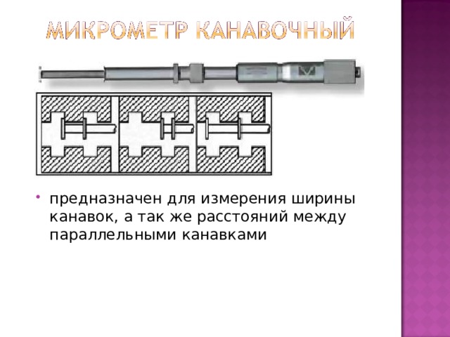предназначен для измерения ширины канавок, а так же расстояний между параллельными канавками   