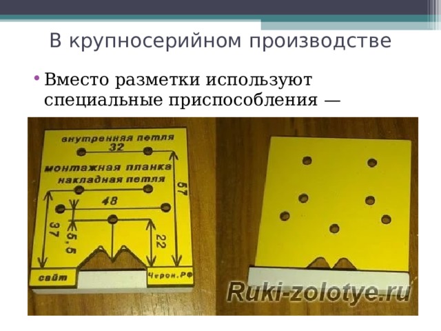 В крупносерийном производстве Вместо разметки используют специальные приспособления — кондукторы, упоры и т. п. 
