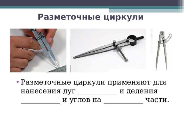 Разметочные циркули   Разметочные циркули применяют для нанесения дуг ___________ и деления ___________ и углов на ___________ части.  