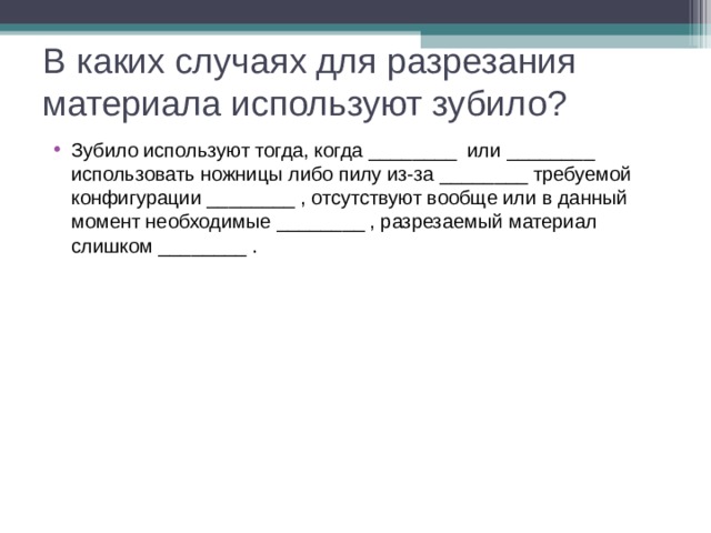 В каких случаях для разрезания материала используют зубило? Зубило используют тогда, когда ________ или ________ использовать ножницы либо пилу из-за ________ требуемой конфигурации ________ , отсутствуют вообще или в данный момент необходимые ________ , разрезаемый материал слишком ________ . 