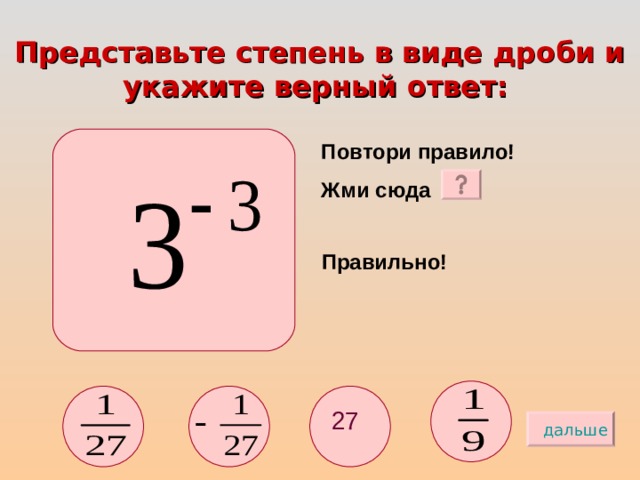 Представьте степень в виде дроби и укажите верный ответ:  Повтори правило! Жми сюда Правильно! 27 дальше 
