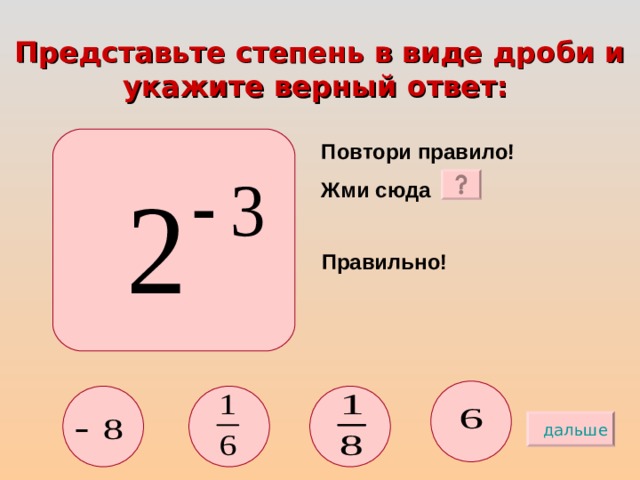 Представьте степень в виде дроби и укажите верный ответ:  Повтори правило! Жми сюда Правильно! дальше 
