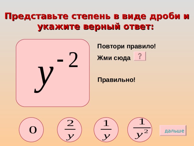 Представьте степень в виде дроби и укажите верный ответ:  Повтори правило! Жми сюда Правильно! дальше 