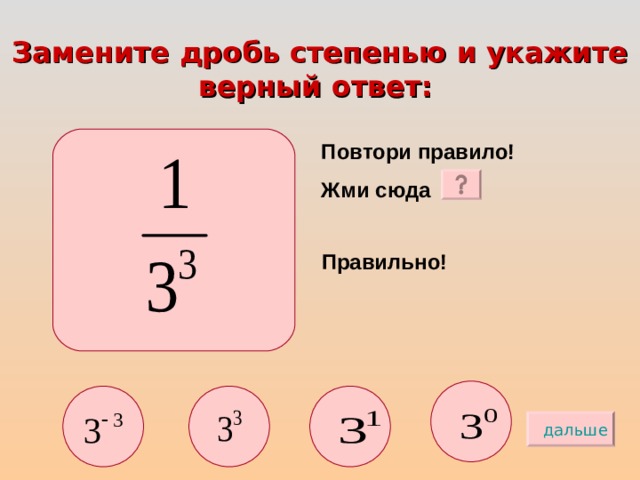 Замените дробь степенью и укажите верный ответ:  Повтори правило! Жми сюда Правильно! дальше 