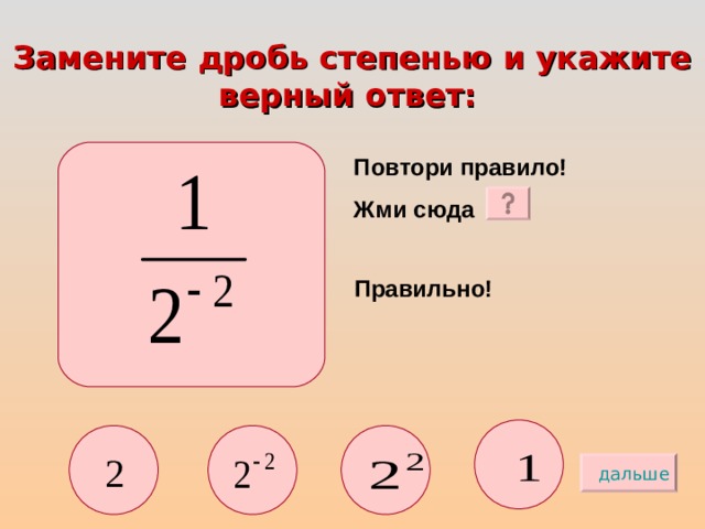 Замените дробь степенью и укажите верный ответ:  Повтори правило! Жми сюда Правильно! дальше 