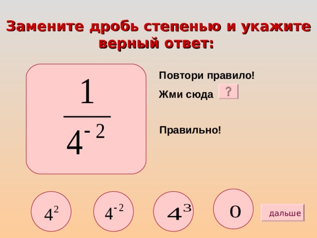 Замените дробь степенью и укажите верный ответ:  Повтори правило! Жми сюда Правильно! дальше 
