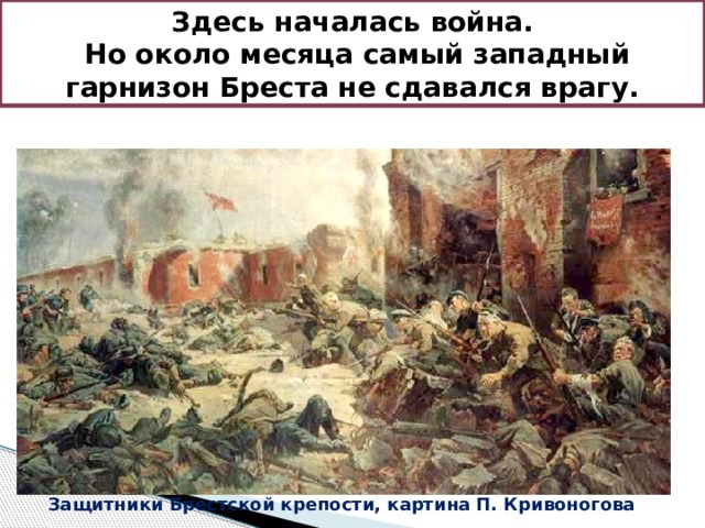 Здесь началась война.  Но около месяца самый западный гарнизон Бреста не сдавался врагу. Защитники Брестской крепости, картина П. Кривоногова 
