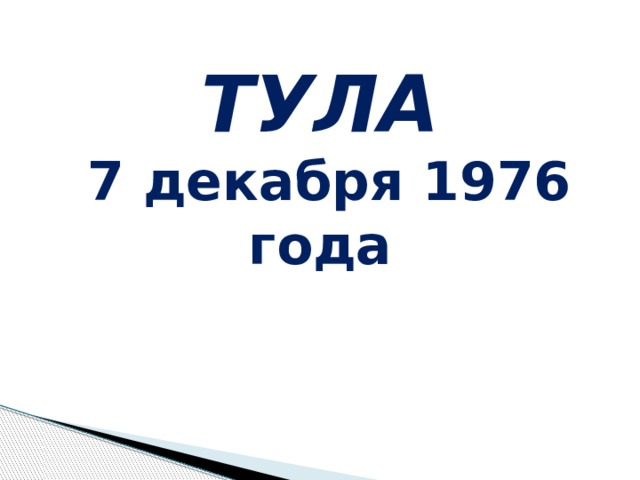 ТУЛА  7 декабря 1976 года 