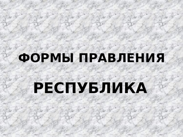 ФОРМЫ ПРАВЛЕНИЯ РЕСПУБЛИКА  