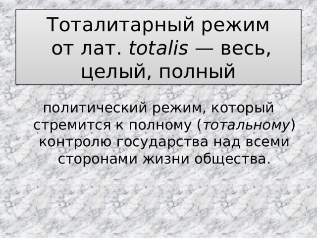 Тоталитарный режим  от лат.  totalis  — весь, целый, полный политический режим, который стремится к полному ( тотальному ) контролю государства над всеми сторонами жизни общества. 