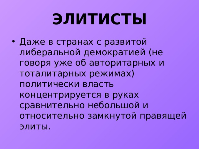 ЭЛИТИСТЫ Даже в странах с развитой либеральной демократией (не говоря уже об авторитарных и тоталитарных режимах) политически власть концентрируется в руках сравнительно небольшой и относительно замкнутой правящей элиты. 