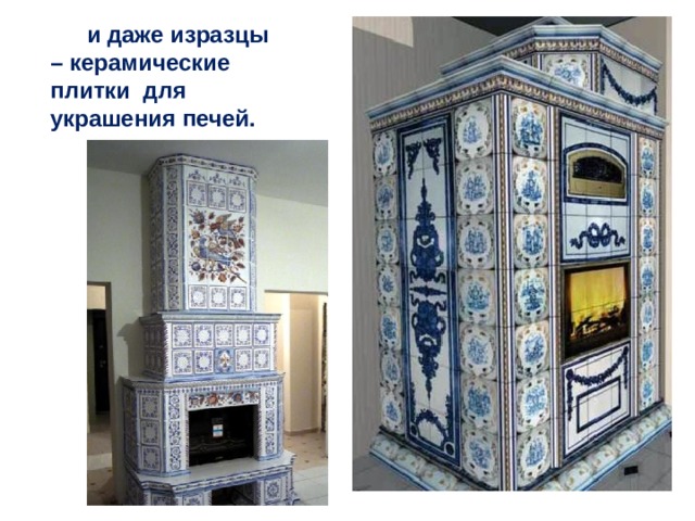 … .. и даже изразцы – керамические плитки для украшения печей. 