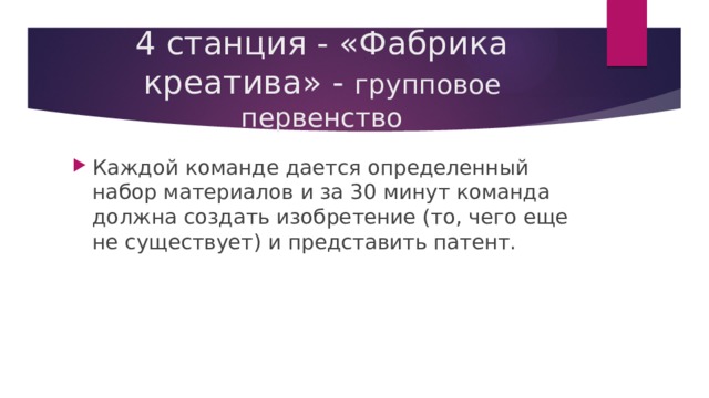 4 станция - «Фабрика креатива» - групповое первенство Каждой команде дается определенный набор материалов и за 30 минут команда должна создать изобретение (то, чего еще не существует) и представить патент. 