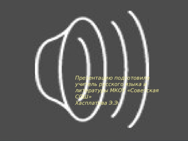 Презентацию подготовила учитель русского языка и литературы МКОУ «Советская СОШ» Хасплатова Э.Э. 